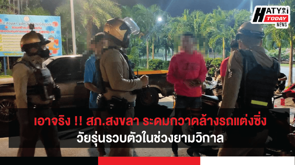 สภ.สงขลา คุมเข้มพื้นที่สาธารณะ กวดขันรถแต่งซิ่ง วัยรุ่นรวมตัวในช่วงยามวิกาล