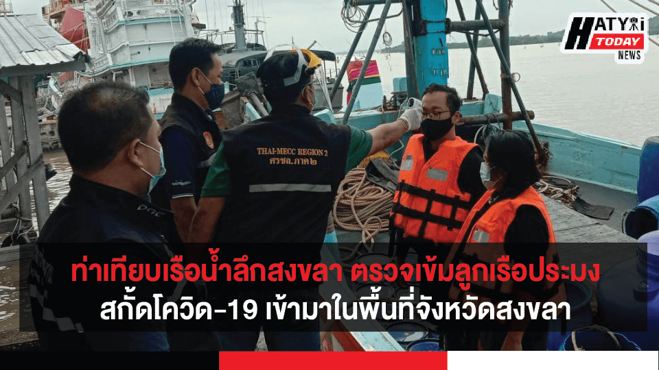 ท่าเทียบเรือน้ำลึกสงขลา ตรวจเข้มลูกเรือประมง สกั้ดโควิด-19 เข้ามาในพื้นที่จังหวัดสงขลา