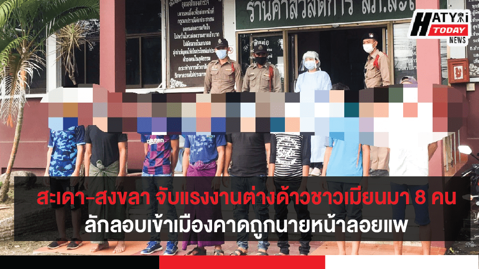 สะเดา-สงขลา จับกุมแรงงานต่างด้าวชาวเมียนมา 8 คนลักลอบข้ามแดนมาจากประเทศมาเลเซีย