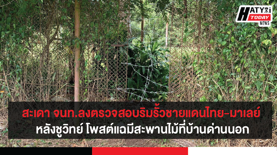 สงขลา-สะเดา จนท.ลงตรวจสอบริมรั้วแนวชายแดนไทย-มาเลเซีย หลังชูวิทย์ โพสต์แฉมีสะพานไม้ที่บ้านด่านนอก
