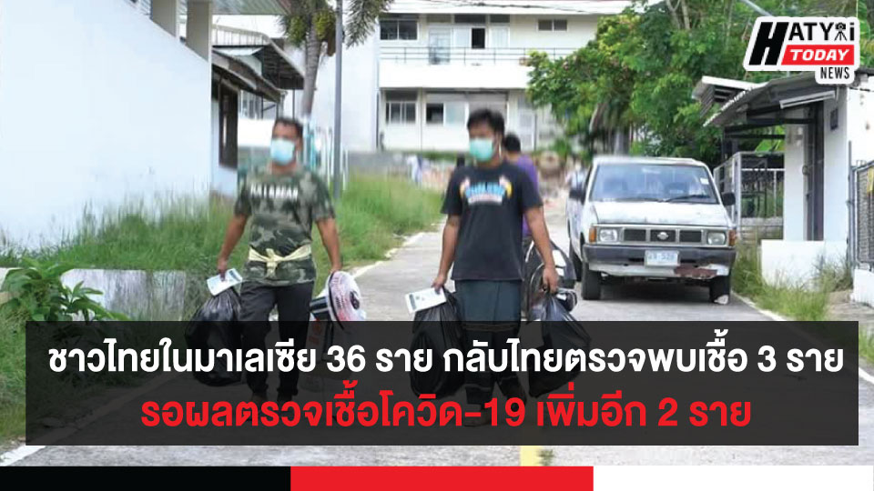 ชาวไทยในมาเลเซีย 36 ราย กลับไทยตรวจพบเชื้อ 3 รายรอผลตรวจเชื้อโควิด-19 เพิ่มอีก 2 ราย