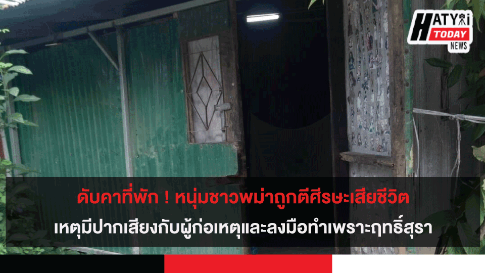 ดับคาที่พัก ! หนุ่มชาวพม่าถูกตีศีรษะเสียชีวิตเหตุมีปากเสียงกับผู้ก่อเหตุและลงมือทำเพราะฤทธิ์สุรา