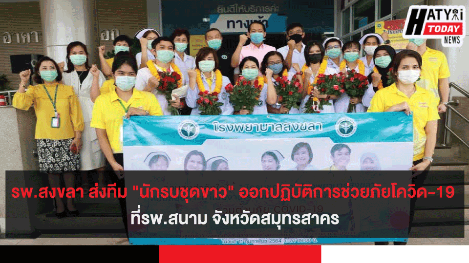 โรงพยาบาลสงขลา ส่งทีม "นักรบชุดขาว" ออกปฏิบัติการช่วยภัยโควิด-19 ที่โรงพยาบาลสนาม จังหวัดสมุทรสาคร