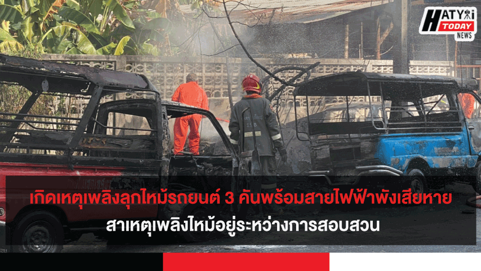 เกิดเหตุเพลิงลุกไหม้รถยนต์ 3 คันพร้อมสายไฟฟ้าพังเสียหาย สาเหตุเพลิงไหม้อยู่ระหว่างการสอบสวน