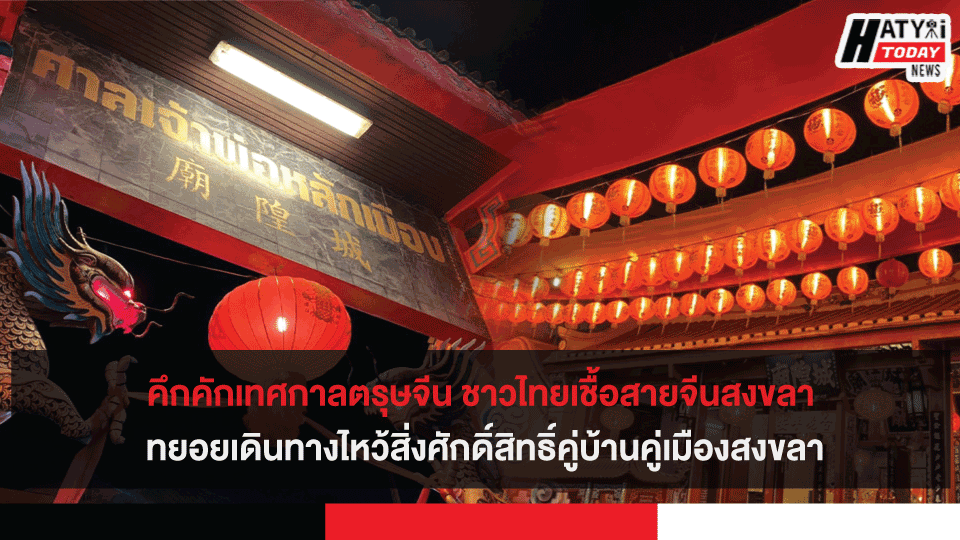 คึกคักเทศกาลตรุษจีน ชาวไทยเชื้อสายจีนสงขลา ทยอยเดินทางไหว้สิ่งศักดิ์สิทธิ์คู่บ้านคู่เมืองสงขลา