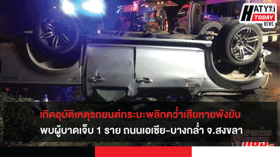 เกิดอุบัติเหตุรถยนต์กระบะพลิกคว่ำเสียหายพังยับ พบผู้บาดเจ็บ 1 ราย ถนนเอเซีย-บางกล่ำ จ.สงขลา