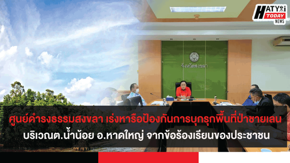 ศูนย์ดำรงธรรมสงขลา เร่งหารือป้องกันการบุกรุกพื้นที่ป่าชายเลน จากข้อร้องเรียนของประชาชน