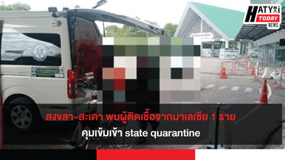 สงขลา-สะเดา พบผู้ติดเชื้อจากมาเลเซีย 1 ราย คุมเข้มเข้า state quarantine