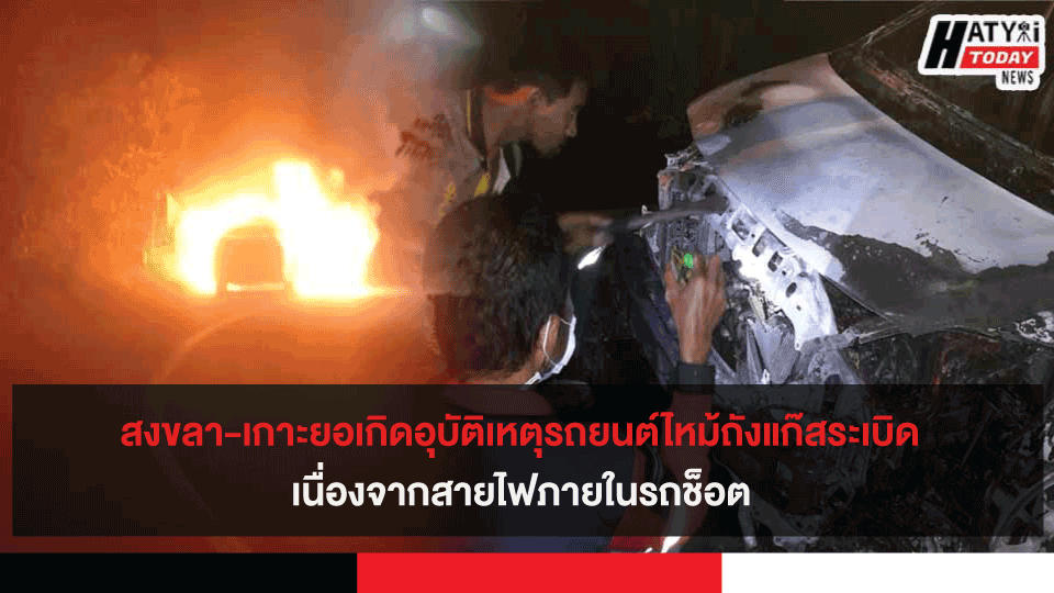 สงขลา-เกาะยอเกิดอุบัติเหตุรถยนต์ไหม้ถังแก๊สระเบิด เนื่องจากสายไฟภายในรถช็อต