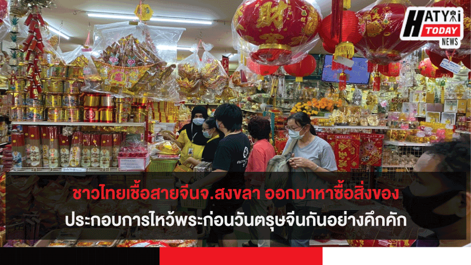 ชาวไทยเชื้อสายจีนจ.สงขลา ออกมาหาซื้อสิ่งของประกอบการไหว้พระก่อนวันตรุษจีนกันอย่างคึกคัก