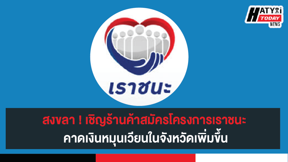 สงขลา ! เชิญชวนร้านค้าในพื้นที่สมัครร่วมโครงการเราชนะ คาดเงินหมุนเวียนในจังหวัดเพิ่มขึ้น