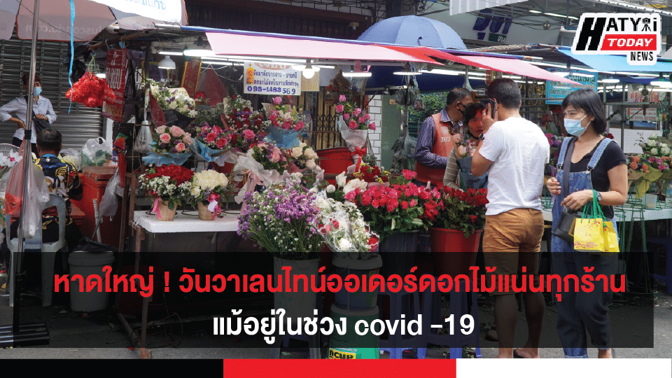 หาดใหญ่ ! วันวาเลนไทน์ออเดอร์ดอกไม้แน่นทุกร้าน แม้อยู่ในช่วง covid -19