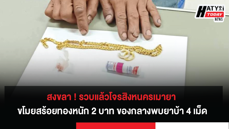 สงขลา ! รวบแล้วโจรสิงหนครเมายา ขโมยสร้อยทองหนัก 2 บาท ของกลางพบยาบ้า 4 เม็ด