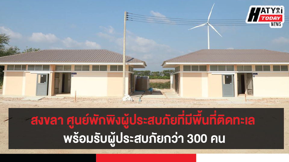 สงขลา ศูนย์พักพิงชั่วคราวสำหรับผู้ประสบภัยที่มีพื้นที่ติดทะเล ใกล้เสร็จสมบูรณ์พร้อมรับผู้ประสบภัยกว่า 300 คน