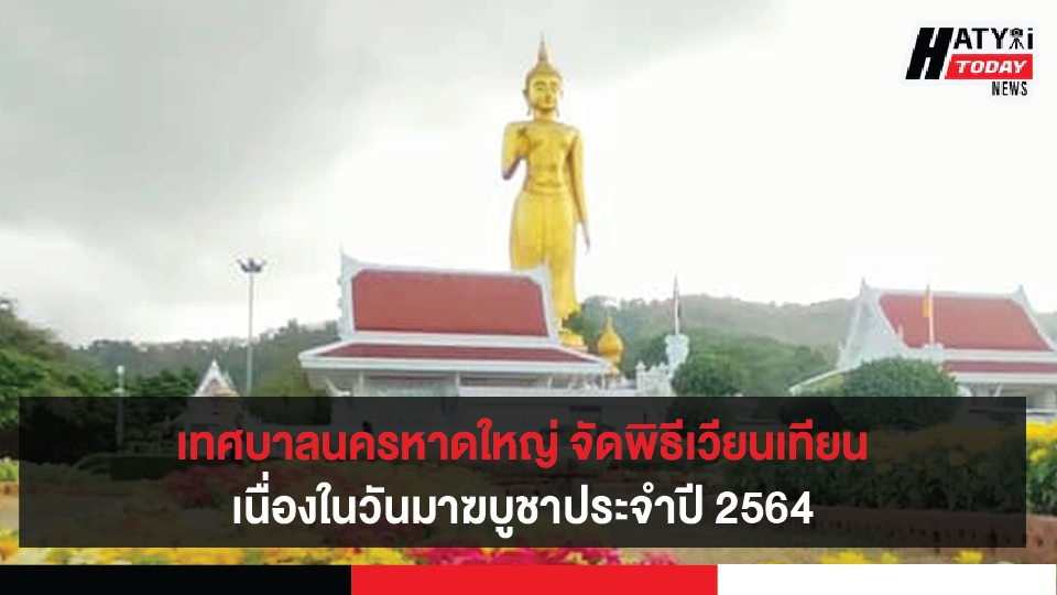 เทศบาลนครหาดใหญ่ จัดพิธีเวียนเทียนเนื่องในวันมาฆบูชาประจำปี 2564