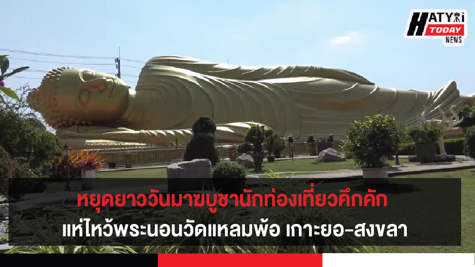 สงขลา หยุดยาววันมาฆบูชานักท่องเที่ยวคึกคัก แห่ไหว้พระนอนวัดแหลมพ้อ เกาะยอ