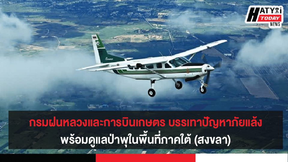 กรมฝนหลวงและการบินเกษตร บรรเทาปัญหาภัยแล้งที่ขยายตัวพร้อมเติมน้ำดูแลป่าพุในพื้นที่ภาคใต้ (สงขลา)