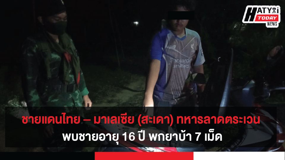 ชายแดนไทย – มาเลเซีย (สะเดา) ทหารเดินเวรดูแลความสงบ พบชายอายุ 16 ปี พกยาบ้า 7 เม็ด