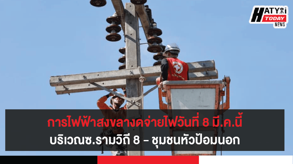 สงขลา การไฟฟ้างดจ่ายไฟวันที่ 8 มี.ค.นี้ บริเวณ ซ.รามวิถี 8 – ชุมชนหัวป้อมนอก