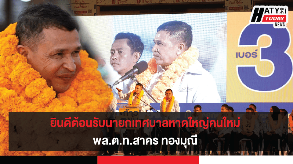 ยินดีต้อนรับนายกเทศบาลหาดใหญ่คนใหม่ พล.ต.ท.สาคร ทองมุณี มาพร้อมนโยบายเตรียมพัฒนาเมืองหาดใหญ่