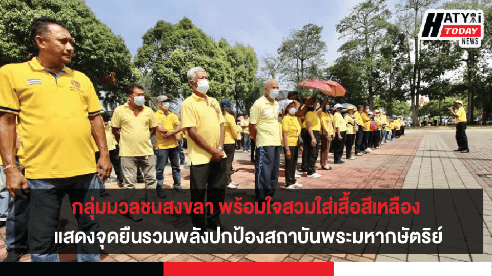 กลุ่มมวลชนจังหวัดสงขลา กว่า 300 คน พร้อมใจสวมใส่เสื้อสีเหลือง แสดงจุดยืนรวมพลังปกป้องสถาบันพระมหากษัตริย์