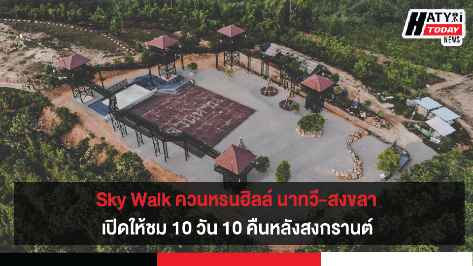 เตรียมเที่ยว 10 วัน 10 คืน Sky Walk ควนหรนฮิลล์ นาทวี-สงขลา เปิดให้ชมเร็วๆ นี้