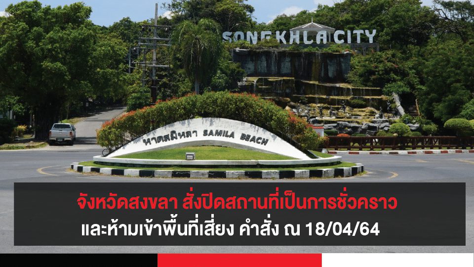 จังหวัดสงขลา สั่งปิดสถานที่เป็นการชั่วคราว และห้ามเข้าพื้นที่เสี่ยง คำสั่ง ณ 18/04/64