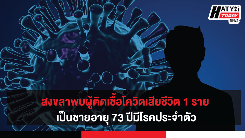 สงขลาพบผู้ติดเชื้อโควิดเสียชีวิต 1 ราย เป็นชายอายุ 73 ปีมีโรคประจำตัว