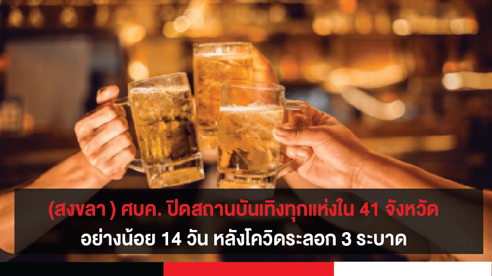 (สงขลา ) ศบค. ปิดสถานบันเทิงทุกแห่งใน 41 จังหวัด อย่างน้อย 14 วัน