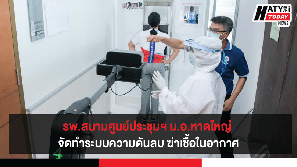 รพ.สนามศูนย์ประชุมนานาชาติฯ ม.อ.หาดใหญ่ จัดทำระบบความดันลบ ฆ่าเชื้อในอากาศ พร้อมบำบัดน้ำเสีย