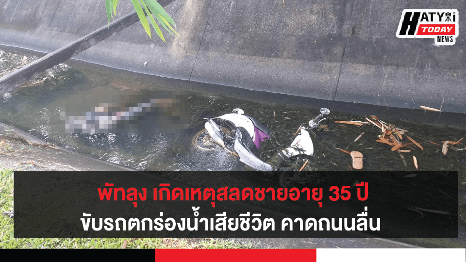 พัทลุง เกิดเหตุสลดพบชายอายุ 35 ปี ขับรถตกร่องน้ำสายคลองชลประทานเสียชีวิต