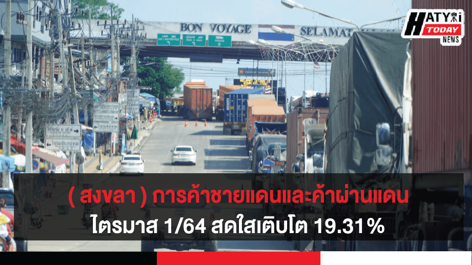 ( สงขลา ) ยอดการค้าชายแดนและค้าผ่านแดนไตรมาสแรกสดใส โตกว่า 19.31% เป็นเดือนที่ 3