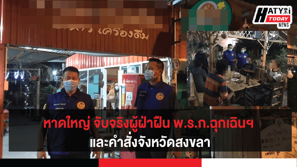 ปลัดอำเภอหาดใหญ่ เอาจริง ! จับกุมผู้ฝ่าฝืน พ.ร.ก.ฉุกเฉินฯ และคำสั่งจังหวัดสงขลา