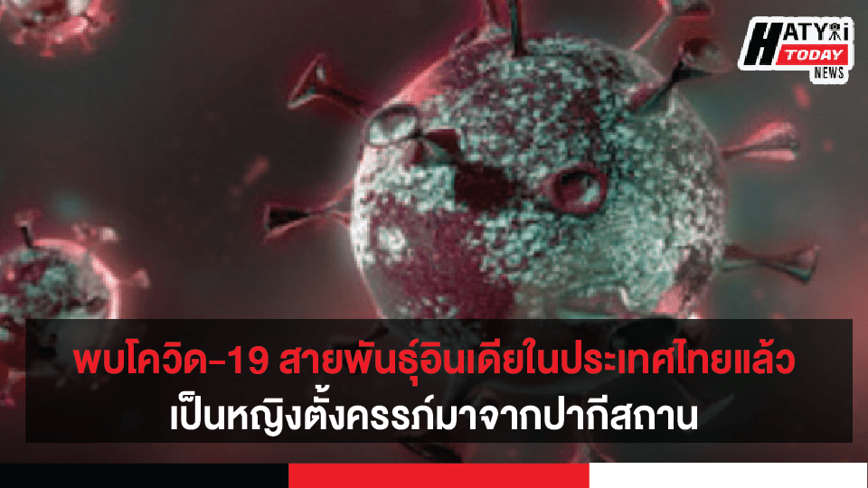 พบโควิด-19 สายพันธุ์อินเดียในประเทศไทยแล้ว เป็นหญิงตั้งครรภ์มาจากปากีสถาน