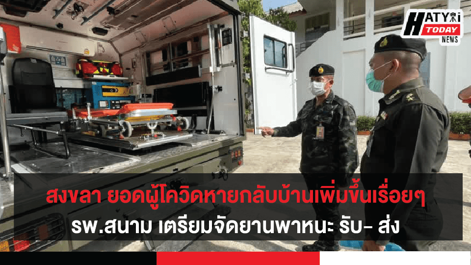 วันที่ 13 พ.ค. 64 สงขลา ยอดผู้โควิดหายกลับบ้านเพิ่มขึ้นเรื่อยๆ รพ.สนาม เตรียมจัดยานพาหนะ รับ- ส่ง