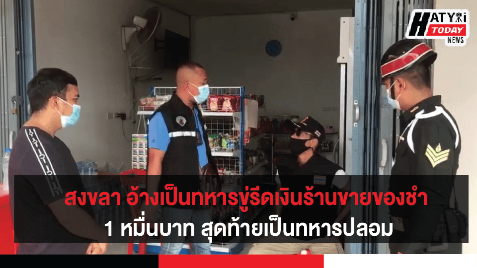 สงขลา อ้างเป็นทหารขู่รีดเงินร้านขายของชำ 1 หมื่นบาท สุดท้ายเป็นทหารปลอม