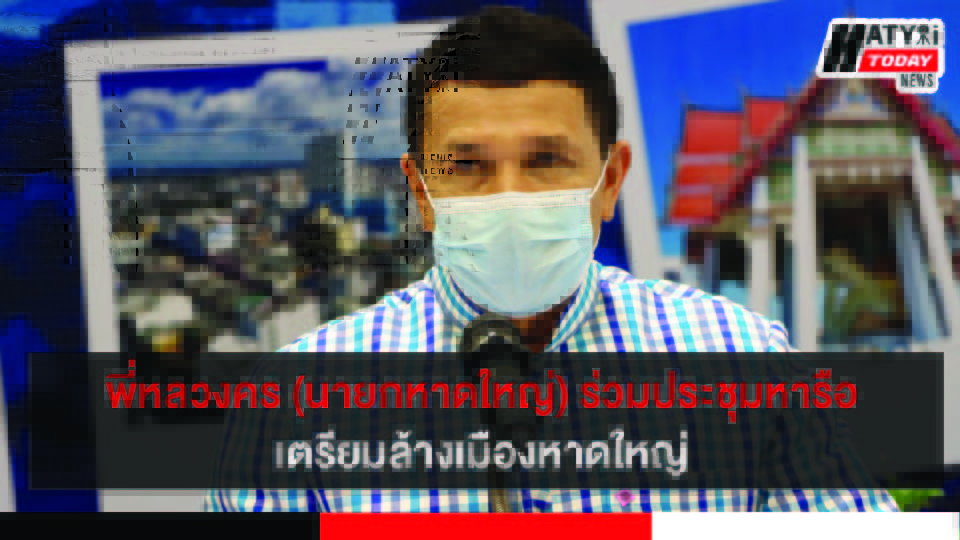 นายกหาดใหญ่ เตรียมแผนล้างเมืองหาดใหญ่ สร้างความมั่นใจปลอดภัยจากโควิด-19