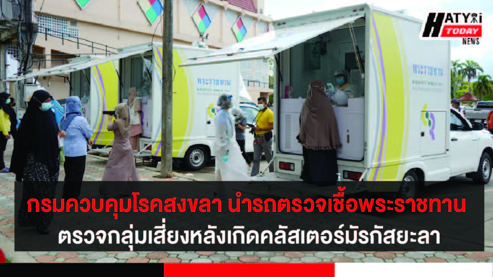 สนง.ป้องกันควบคุมโรคที่12 สงขลา นำรถตรวจเชื้อพระราชทาน ตรวจประชาชนกลุ่มเสี่ยงหลังเกิดคลัสเตอร์มัรกัสยะลา