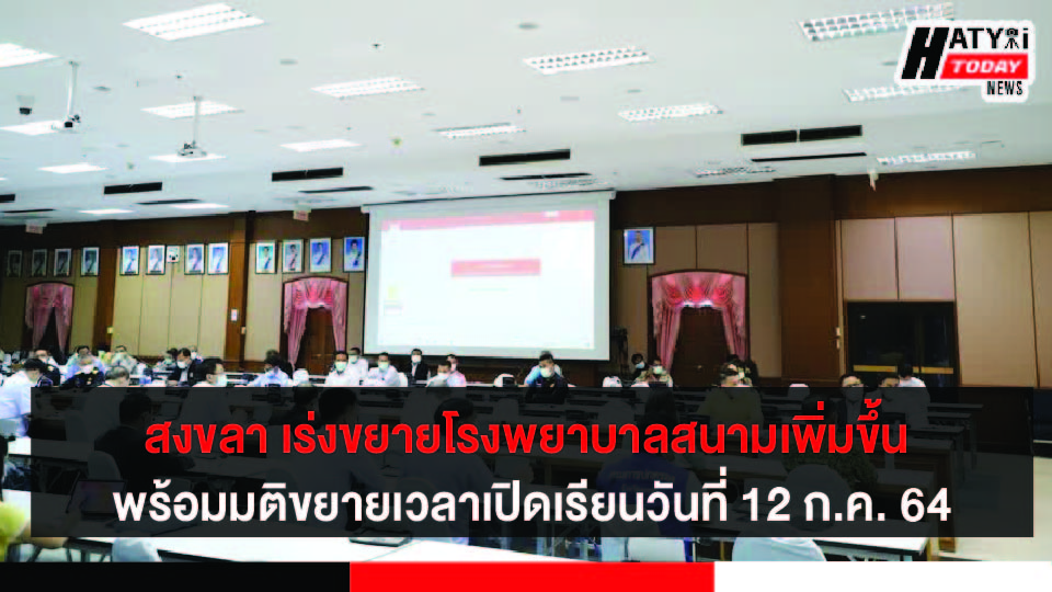 สงขลา เร่งขยายโรงพยาบาลสนามเพิ่มขึ้น พร้อมมติขยายเวลาเปิดเรียนเป็นวันที่ 12 ก.ค. 64