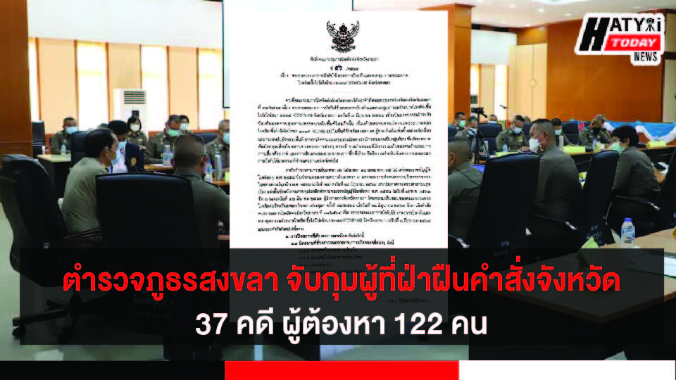 ตำรวจภูธรสงขลา บังคับใช้กฎหมายเข้มงวดจับกุมผู้ที่ฝ่าฝืนคำสั่งจังหวัดได้ 37 คดี มีผู้ต้องหา 122 คน