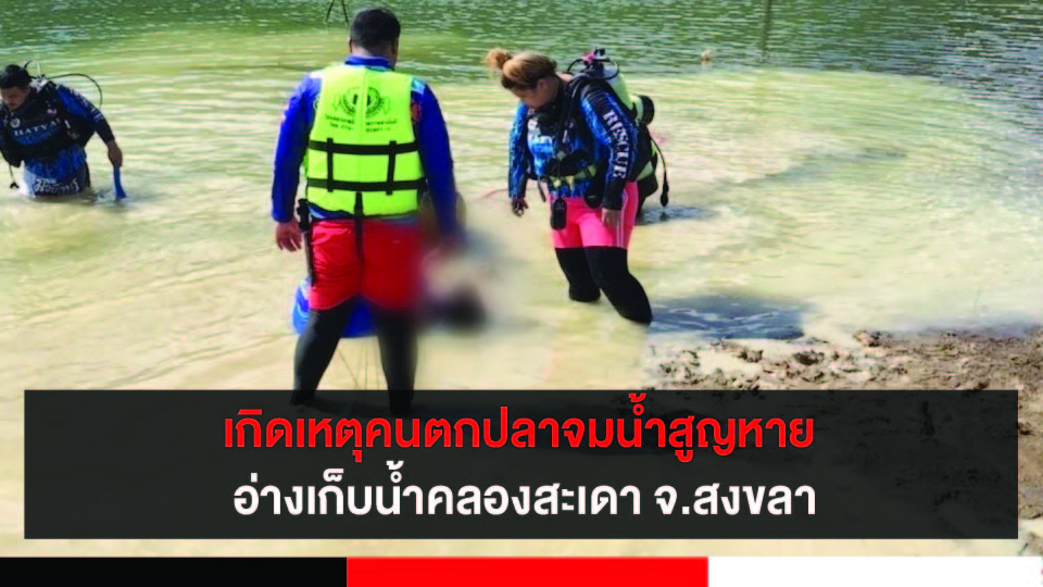 เกิดเหตุคนตกปลาจมน้ำสูญหาย อ่างเก็บน้ำคลองสะเดา จ.สงขลา