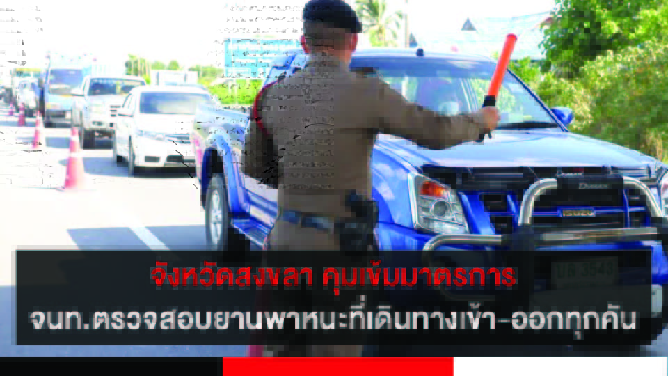 จังหวัดสงขลา คุมเข้มมาตรการคัดกรองผู้เดินทางเข้า-ออก กำชับเจ้าหน้าที่ตรวจสอบยานพาหนะที่เดินทางเข้า-ออกทุกคัน 4 ปกข่าว 01