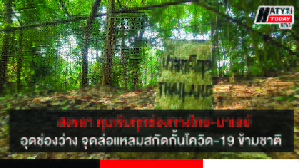 แม่ทัพภาคที่ 4 ล็อกทุกช่องทางไทย-มาเลย์ อุดช่องว่าง จุดล่อแหลมสกัดกั้นโควิด-19 ข้ามชาติ
