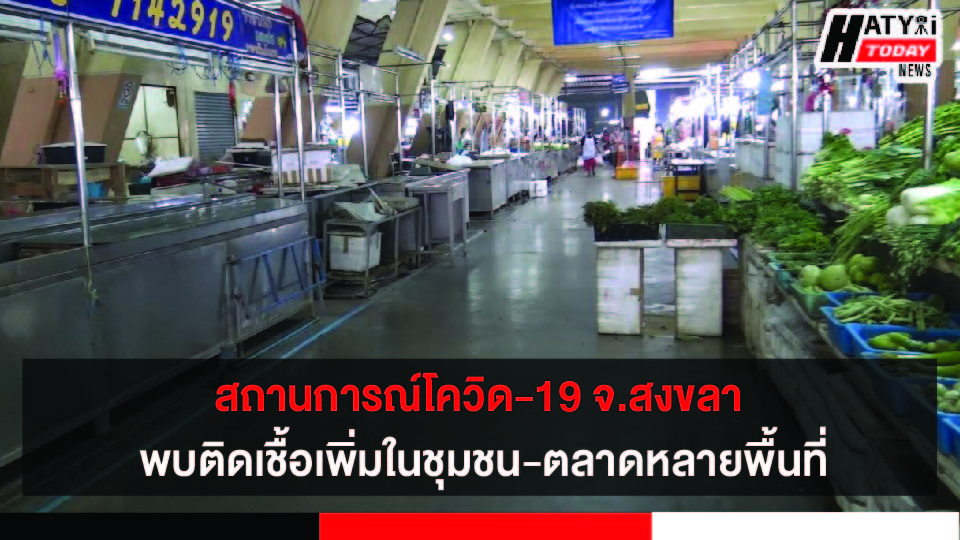 สถานการณ์โควิด-19 จ.สงขลา พบติดเชื้อในชุมชน-ตลาดหลายพื้นที่กลุ่มคลัสเตอร์โรงงานเริ่มเบาบางลง