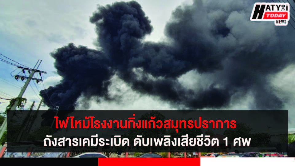 สาเหตุโรงงานกิ่งแก้วสมุทรปราการ ถังบรรจุเคมีขนาดใหญ่ระเบิด จนเกิดเพลิงไหม้โฟมและเม็ดพลาสติก จนท.ดับเพลิงเสียชีวิต