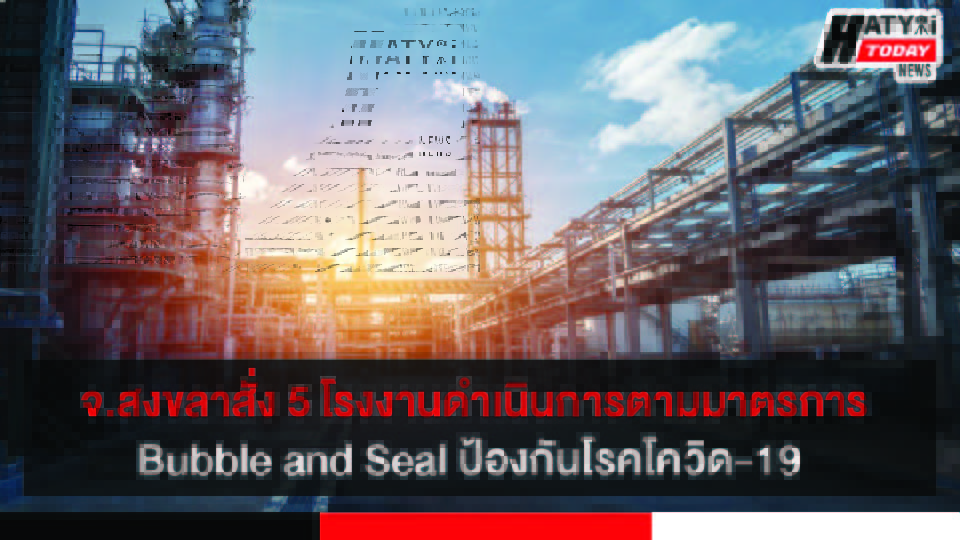 จังหวัดสงขลาสั่ง 5 โรงงานดำเนินการตามมาตรการ Bubble and Seal ป้องกันการแพร่ระบาดของโรคโควิด-19