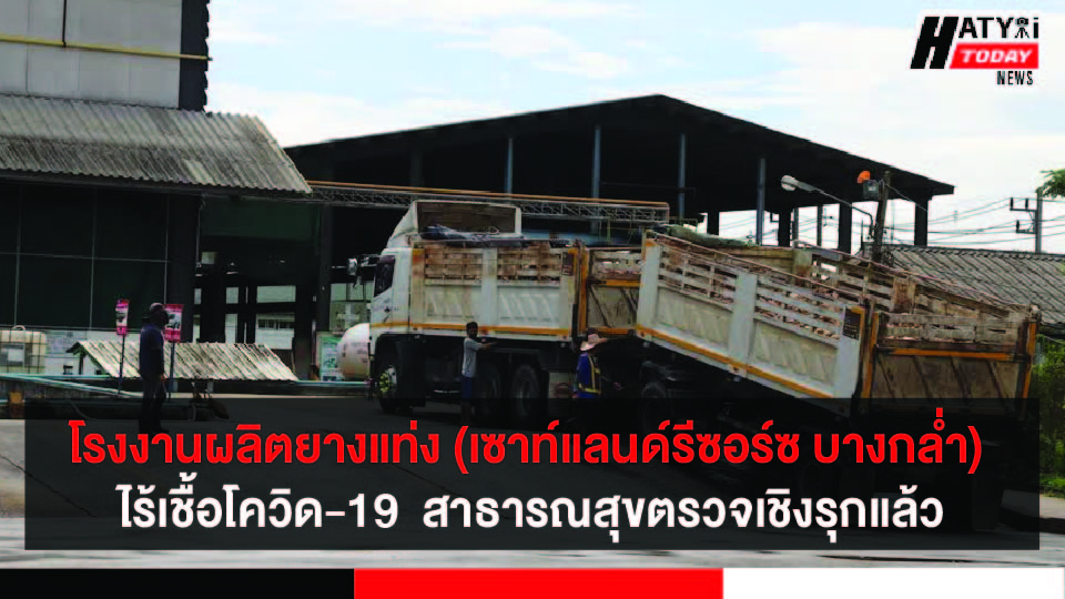 สงขลา โรงงานผลิตยางแท่ง (เซาท์แลนด์รีซอร์ซสาขาบางกล่ำ) สาธารณสุขเข้าตรวจเชิงรุกไม่พบพนักงานติดเชื้อโควิด-19