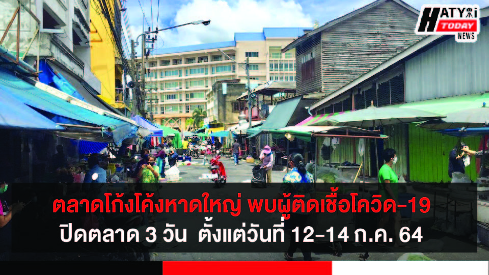 ตลาดโก้งโค้งหาดใหญ่ พบผู้ติดเชื้อโควิด  ปิดตลาด 3 วัน  ตั้งแต่วันที่ 12-14 ก.ค. 64