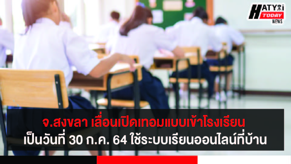 สงขลาเลื่อนเปิดเทอมแบบเข้าโรงเรียน จาก 12 ก.ค. 64 เป็นวันที่ 30 ก.ค. 64 ใช้ระบบเรียนออนไลน์ที่บ้าน