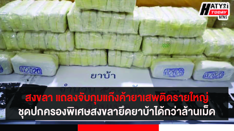 จังหวัดสงขลา แถลงการณ์จับกุมแก๊งค้ายาเสพติดรายใหญ่ของชุดปฏิบัติการพิเศษฝ่ายปกครองสงขลายึดยาบ้ากว่าล้านเม็ด